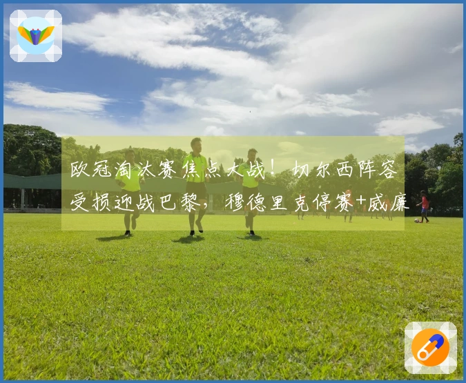 欧冠淘汰赛焦点大战！切尔西阵容受损迎战巴黎，穆德里克停赛+威廉缺阵，蓝军防守压力增大！