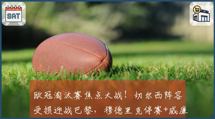 欧冠淘汰赛焦点大战！切尔西阵容受损迎战巴黎，穆德里克停赛+威廉缺阵，蓝军防守压力增大！