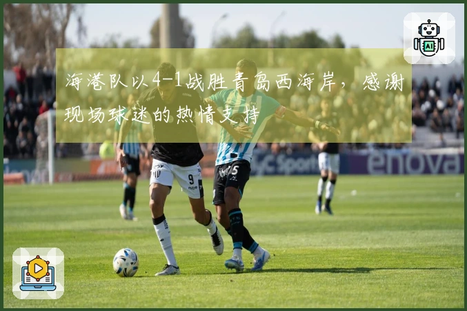 海港队以4-1战胜青岛西海岸，感谢现场球迷的热情支持
