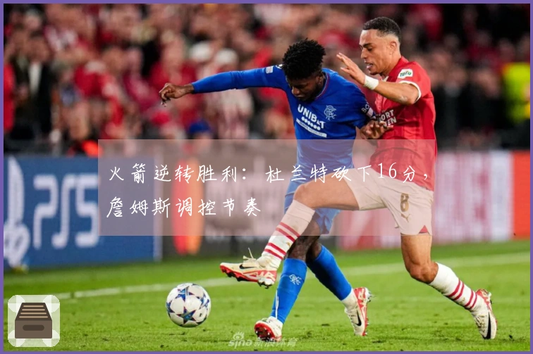 火箭逆转胜利：杜兰特砍下16分，詹姆斯调控节奏